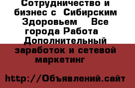 Сотрудничество и бизнес с “Сибирским Здоровьем“ - Все города Работа » Дополнительный заработок и сетевой маркетинг   